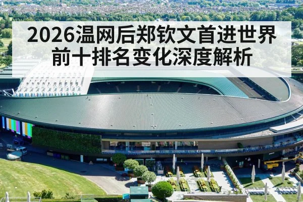 2026温网后郑钦文首进世界前十排名变化深度解析