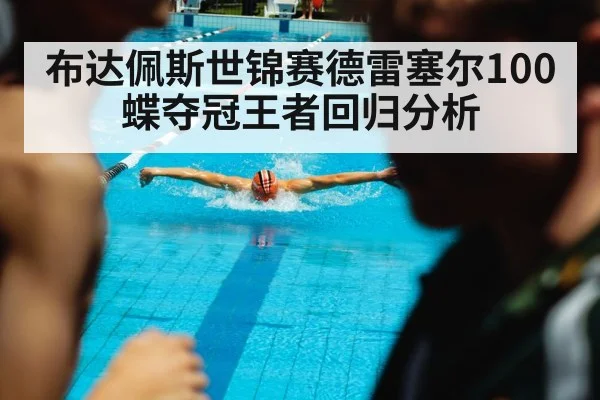 布达佩斯世锦赛德雷塞尔100蝶夺冠王者回归分析
