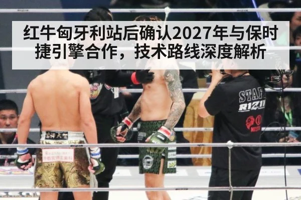 红牛匈牙利站后确认2027年与保时捷引擎合作，技术路线深度解析