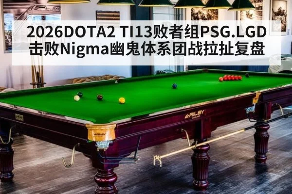 2026DOTA2 TI13败者组PSG.LGD击败Nigma幽鬼体系团战拉扯复盘